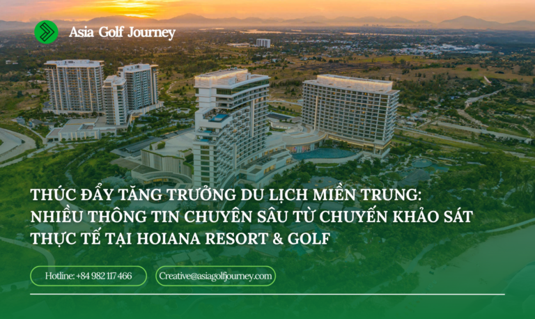 Thúc Đẩy Tăng Trưởng Du Lịch Miền Trung: Nhiều Thông Tin Chuyên Sâu Từ Khảo Sát Thực Tế Tại Hoiana Resort & Golf