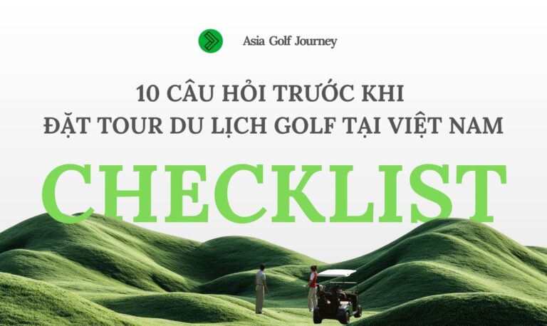 Checklist 10 Câu Hỏi Trước Khi Đặt Tour Du Lịch Golf Tại Việt Nam (Gợi Ý Từ Golfer Địa Phương)