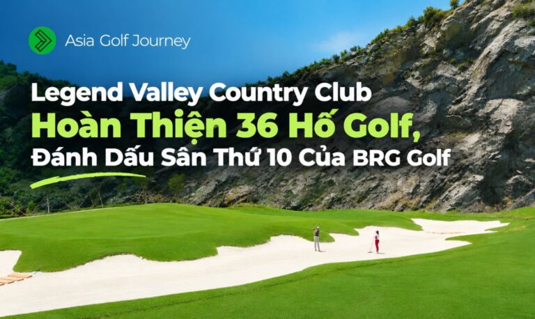 Legend Valley Country Club Hoàn Thiện 36 Hố Golf, Đánh Dấu Sân Thứ 10 Của BRG Golf